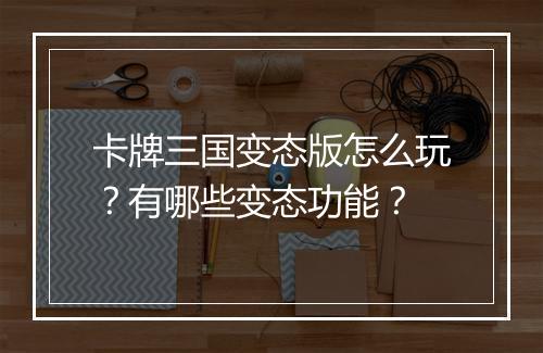 卡牌三国变态版怎么玩？有哪些变态功能？