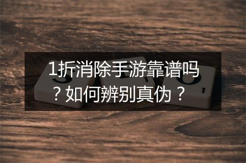 1折消除手游靠谱吗？如何辨别真伪？