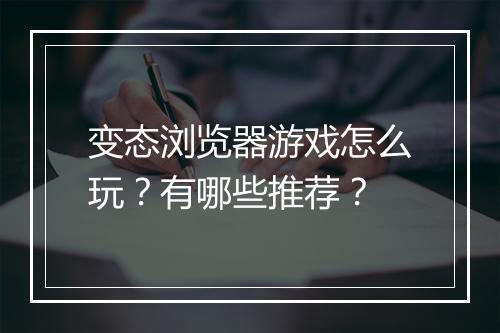 变态浏览器游戏怎么玩？有哪些推荐？