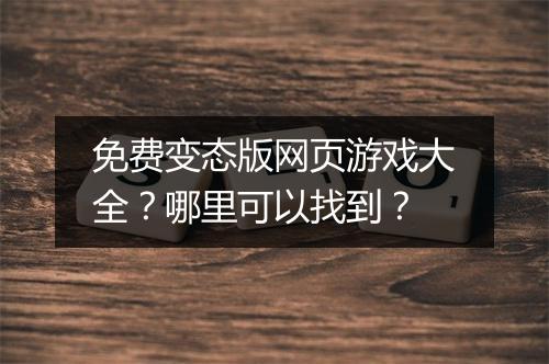 免费变态版网页游戏大全？哪里可以找到？