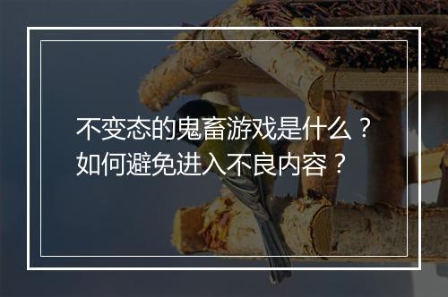 不变态的鬼畜游戏是什么?如何避免进入不良内容?
