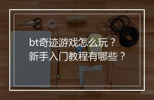 bt奇迹游戏怎么玩？新手入门教程有哪些？