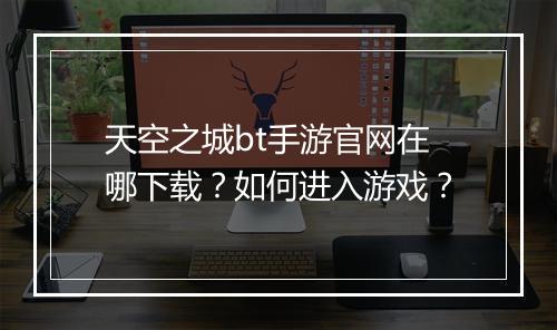 天空之城bt手游官网在哪下载?如何进入游戏?