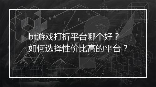 bt游戏打折平台哪个好？如何选择性价比高的平台？