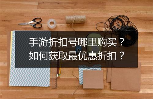 手游折扣号哪里购买？如何获取最优惠折扣？