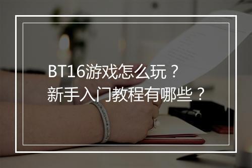BT16游戏怎么玩？新手入门教程有哪些？
