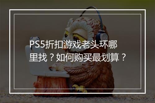 PS5折扣游戏老头环哪里找?如何购买最划算?