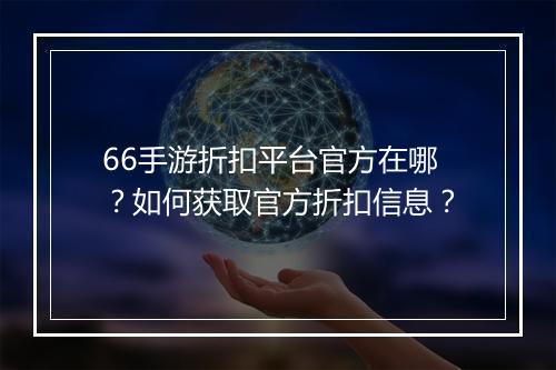 66手游折扣平台官方在哪?如何获取官方折扣信息?