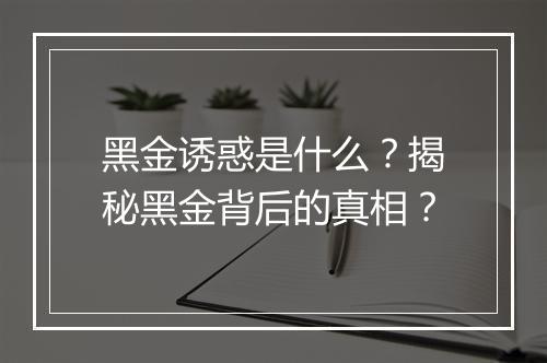 黑金诱惑是什么?揭秘黑金背后的真相?