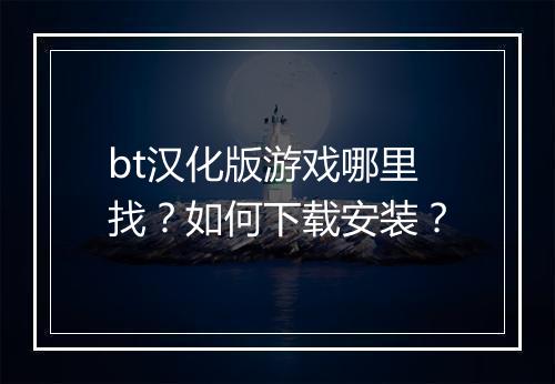 bt汉化版游戏哪里找?如何下载安装?