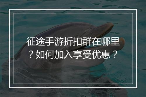 征途手游折扣群在哪里？如何加入享受优惠？