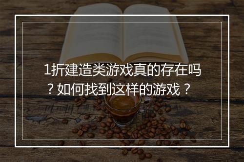 1折建造类游戏真的存在吗？如何找到这样的游戏？