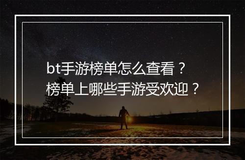 bt手游榜单怎么查看？榜单上哪些手游受欢迎？