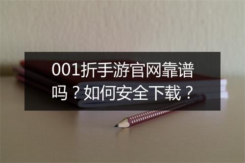 001折手游官网靠谱吗？如何安全下载？