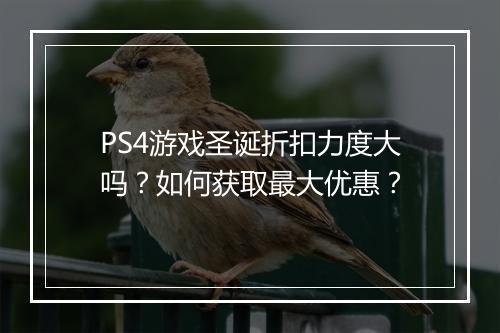PS4游戏圣诞折扣力度大吗？如何获取最大优惠？