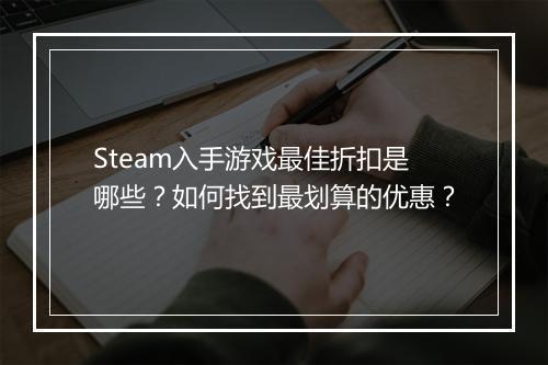 Steam入手游戏最佳折扣是哪些？如何找到最划算的优惠？