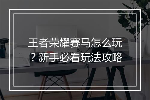 王者荣耀赛马怎么玩？新手必看玩法攻略