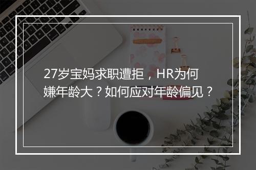 27岁宝妈求职遭拒，HR为何嫌年龄大？如何应对年龄偏见？