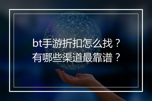 bt手游折扣怎么找？有哪些渠道最靠谱？