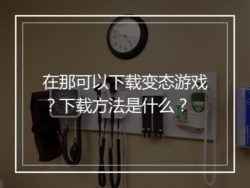 在那可以下载变态游戏？下载方法是什么？