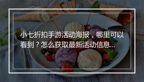 小七折扣手游活动海报，哪里可以看到？怎么获取最新活动信息？