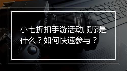 小七折扣手游活动顺序是什么？如何快速参与？
