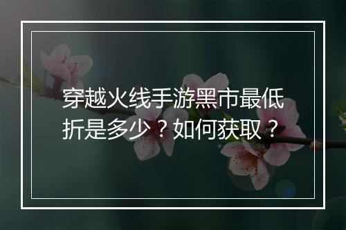 穿越火线手游黑市最低折是多少?如何获取?