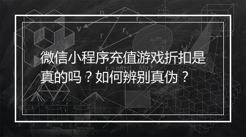 微信小程序充值游戏折扣是真的吗?如何辨别真伪?
