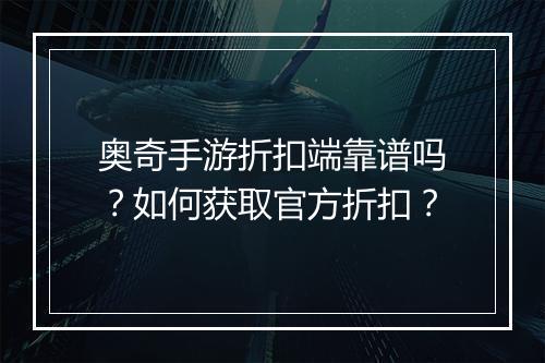 奥奇手游折扣端靠谱吗?如何获取官方折扣?
