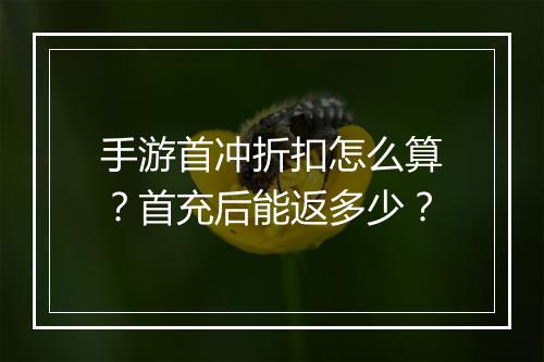 手游首冲折扣怎么算？首充后能返多少？