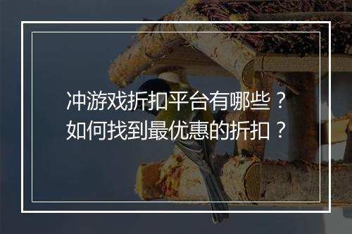 冲游戏折扣平台有哪些?如何找到最优惠的折扣?