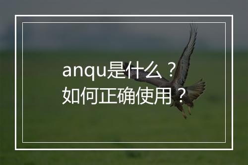 anqu是什么？如何正确使用？