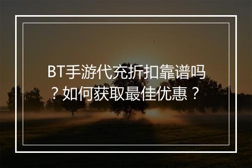 BT手游代充折扣靠谱吗？如何获取最佳优惠？