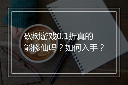 砍树游戏0.1折真的能修仙吗?如何入手?