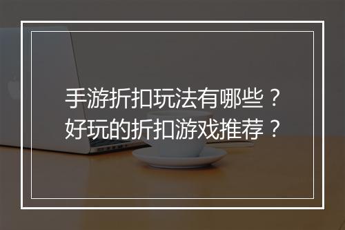 手游折扣玩法有哪些？好玩的折扣游戏推荐？