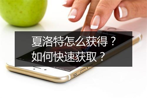 夏洛特怎么获得？如何快速获取？