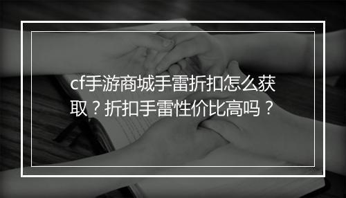 cf手游商城手雷折扣怎么获取？折扣手雷性价比高吗？