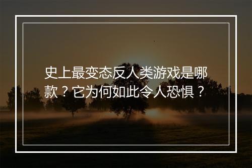 史上最变态反人类游戏是哪款？它为何如此令人恐惧？