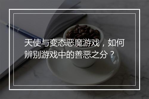 天使与变态恶魔游戏，如何辨别游戏中的善恶之分？