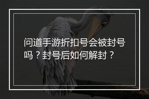 问道手游折扣号会被封号吗?封号后如何解封?