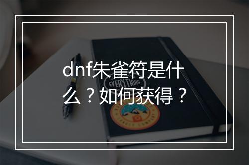 dnf朱雀符是什么?如何获得?