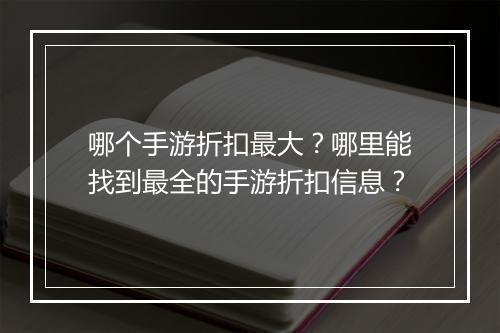 哪个手游折扣最大？哪里能找到最全的手游折扣信息？