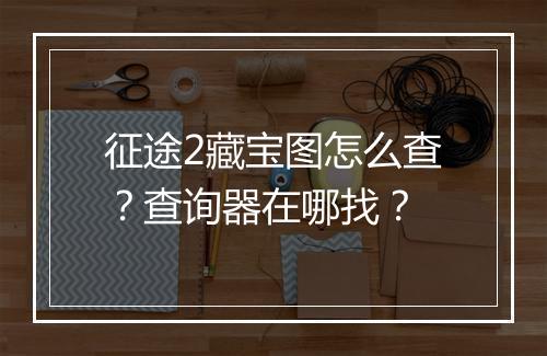 征途2藏宝图怎么查?查询器在哪找?
