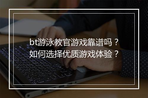 bt游泳教官游戏靠谱吗？如何选择优质游戏体验？
