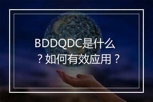 BDDQDC是什么？如何有效应用？
