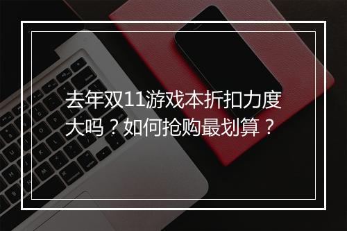去年双11游戏本折扣力度大吗？如何抢购最划算？
