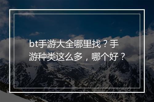 bt手游大全哪里找？手游种类这么多，哪个好？