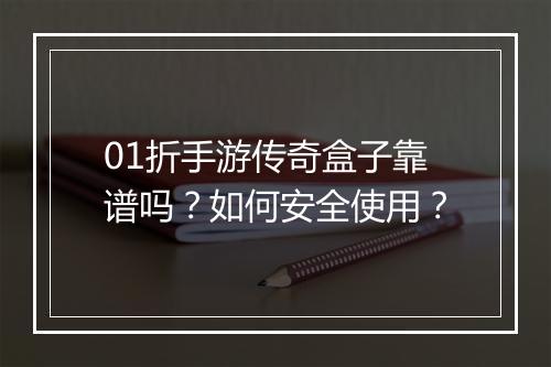 01折手游传奇盒子靠谱吗？如何安全使用？