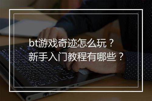 bt游戏奇迹怎么玩?新手入门教程有哪些?