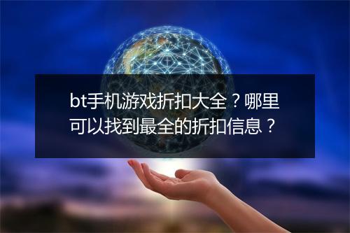 bt手机游戏折扣大全?哪里可以找到最全的折扣信息?
